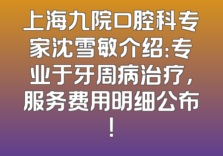 上海九院口腔科专家沈雪敏介绍：专业于牙周病治疗，服务费用明细公布！