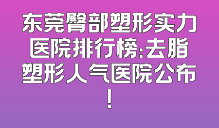 东莞臀部塑形实力医院排行榜：去脂塑形人气医院公布！