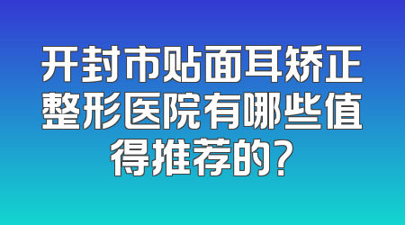 开封市贴面耳矫正整形医院有哪些值得推荐的？