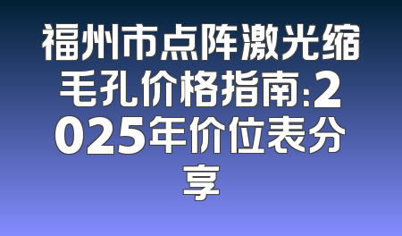 福州市点阵激光缩毛孔价格指南：2025年价位表分享
