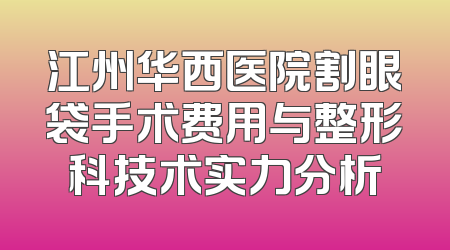 江州华西医院割眼袋手术费用与整形科技术实力分析