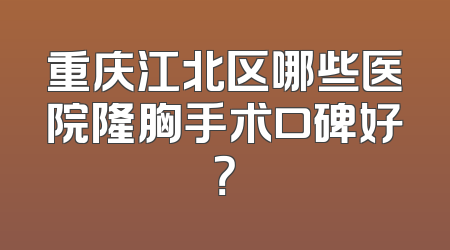 重庆江北区哪些医院隆胸手术口碑好？