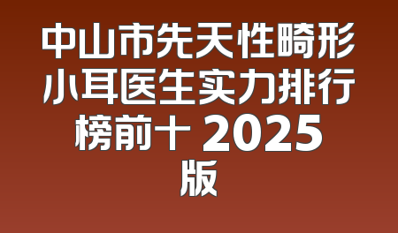 中山市先天性畸形小耳医生实力排行榜前十 2025版