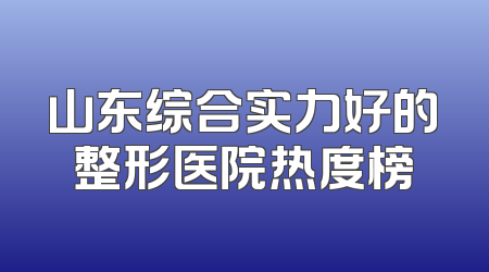 山东综合实力好的整形医院热度榜
