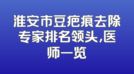 淮安市豆疤痕去除专家排名领头，医师一览