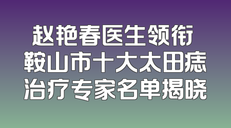 赵艳春医生领衔 鞍山市十大太田痣治疗专家名单揭晓