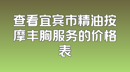 查看宜宾市精油按摩丰胸服务的价格表