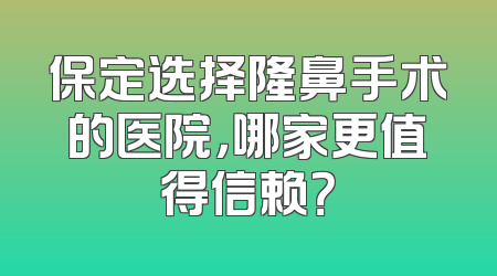 保定选择隆鼻手术的医院，哪家更值得信赖？