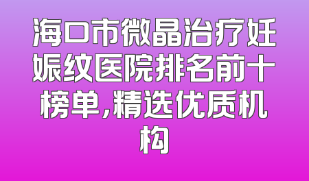 海口市微晶治疗妊娠纹医院排名前十榜单，精选优质机构