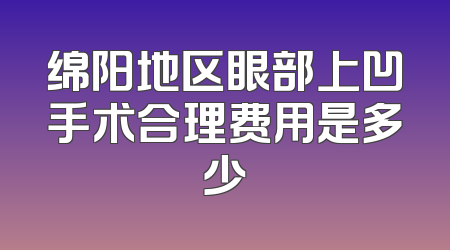 绵阳地区眼部上凹手术合理费用是多少