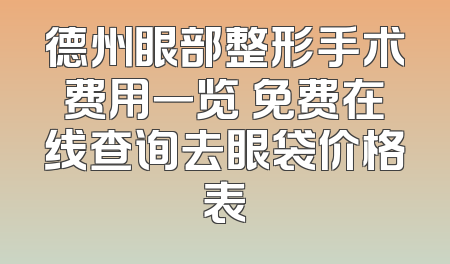 德州眼部整形手术费用一览 免费在线查询去眼袋价格表