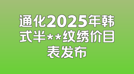 通化2025年韩式半**纹绣价目表发布