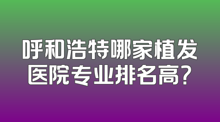 呼和浩特哪家植发医院专业排名高？