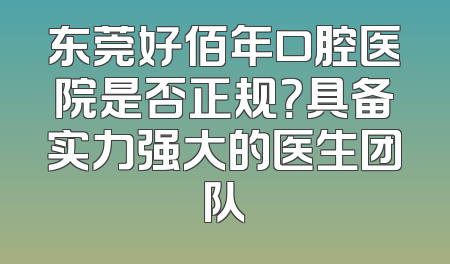东莞好佰年口腔医院是否正规？具备实力强大的医生团队