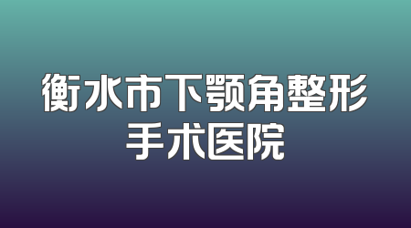 衡水市下颚角整形手术医院