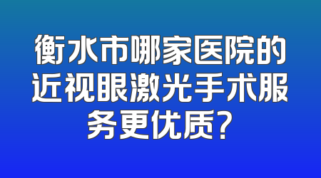 衡水市哪家医院的近视眼激光手术服务更优质？