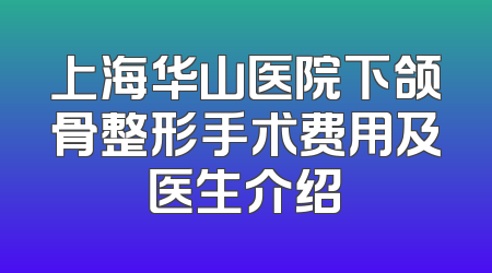 上海华山医院下颌骨整形手术费用及医生介绍