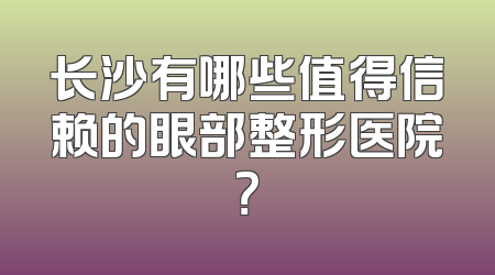 长沙有哪些值得信赖的眼部整形医院？