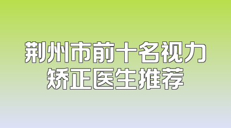 荆州市前十名视力矫正医生推荐