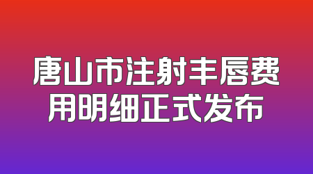 唐山市注射丰唇费用明细正式发布