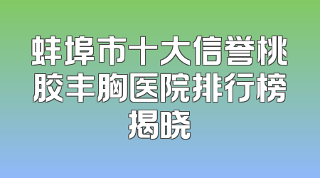 蚌埠市十大信誉桃胶丰胸医院排行榜揭晓