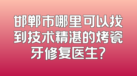 邯郸市哪里可以找到技术精湛的烤瓷牙修复医生？