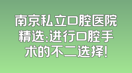 南京私立口腔医院精选：进行口腔手术的不二选择！
