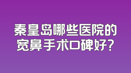 秦皇岛哪些医院的宽鼻手术口碑好？