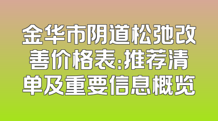 金华市阴道松弛改善价格表：推荐清单及重要信息概览