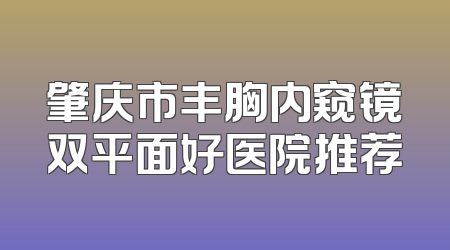 肇庆市丰胸内窥镜双平面好医院推荐