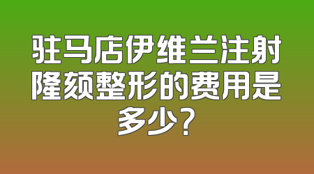 驻马店伊维兰注射隆颏整形的费用是多少？