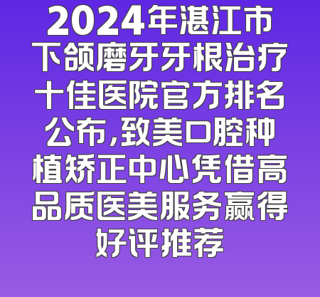 2024年湛江市下颌磨牙牙根治疗十佳医院官方排名公布，致美口腔种植矫正中心凭借高品质医美服务赢得好评推荐
