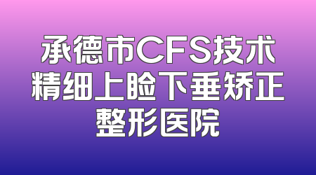 承德市CFS技术精细上睑下垂矫正整形医院