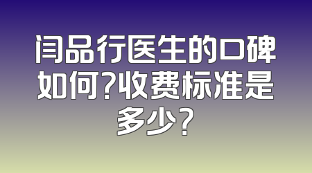 闫品行医生的口碑如何？收费标准是多少？