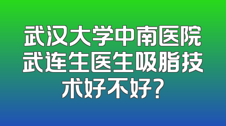 武汉大学中南医院武连生医生吸脂技术好不好？
