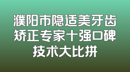 濮阳市隐适美牙齿矫正专家十强口碑技术大比拼