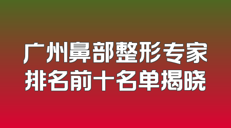 广州鼻部整形专家排名前十名单揭晓
