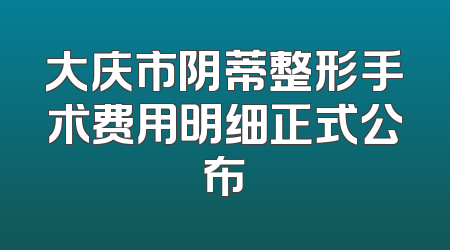 大庆市阴蒂整形手术费用明细正式公布