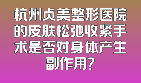杭州占美整形医院的皮肤松弛收紧手术是否对身体产生副作用？