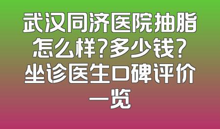 武汉同济医院抽脂怎么样？多少钱？坐诊医生口碑评价一览