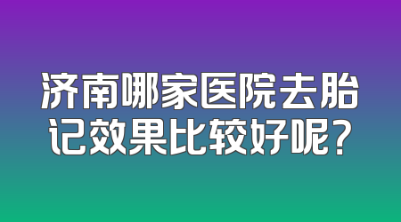 济南哪家医院去胎记效果比较好呢？