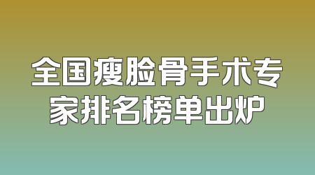全国瘦脸骨手术专家排名榜单出炉