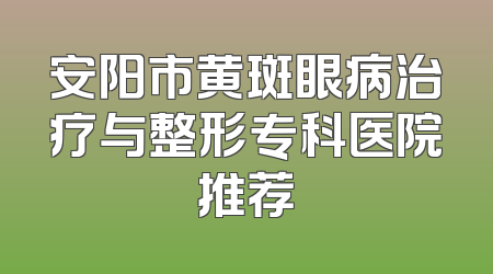 安阳市黄斑眼病治疗与整形专科医院推荐
