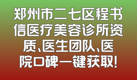 郑州市二七区程书信医疗美容诊所资质、医生团队、医院口碑一键获取！