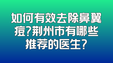 如何有效去除鼻翼痘？荆州市有哪些推荐的医生？