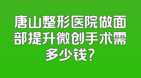 唐山整形医院做面部提升微创手术需多少钱？