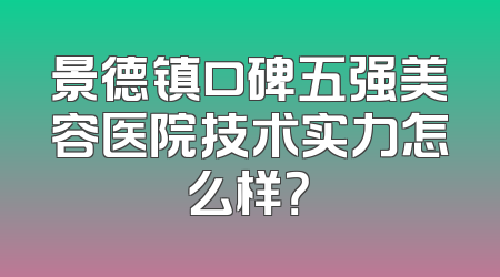 景德镇口碑五强美容医院技术实力怎么样？