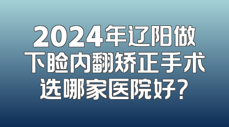 2024年辽阳做下睑内翻矫正手术选哪家医院好？