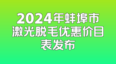 2024年蚌埠市激光脱毛优惠价目表发布