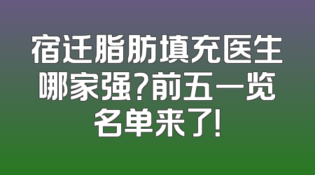 宿迁脂肪填充医生哪家强？前五一览名单来了！